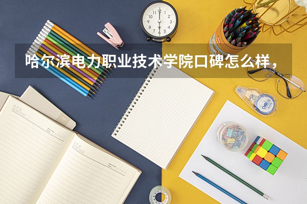 哈尔滨电力职业技术学院口碑怎么样，哈尔滨电力职业技术学院学校位置在哪