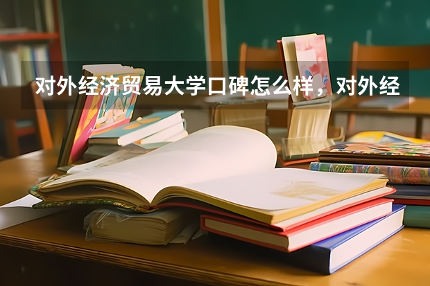 对外经济贸易大学口碑怎么样，对外经济贸易大学学校位置在哪