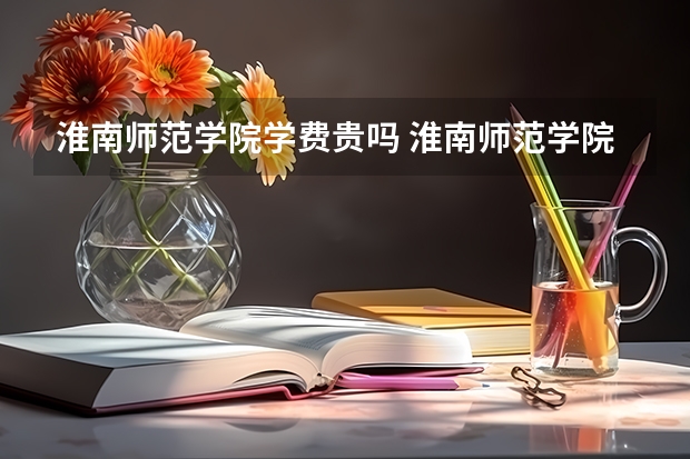 淮南师范学院学费贵吗 淮南师范学院校园环境好不好