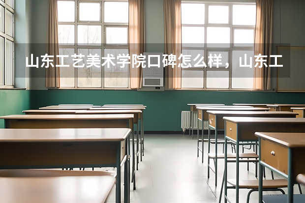 山东工艺美术学院口碑怎么样，山东工艺美术学院学校位置在哪