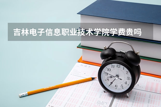 吉林电子信息职业技术学院学费贵吗 吉林电子信息职业技术学院校园环境好不好