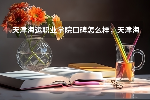 天津海运职业学院口碑怎么样，天津海运职业学院学校位置在哪