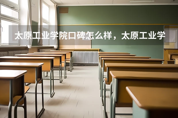 太原工业学院口碑怎么样，太原工业学院学校位置在哪