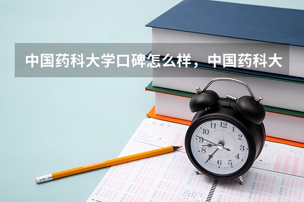 中国药科大学口碑怎么样，中国药科大学学校位置在哪