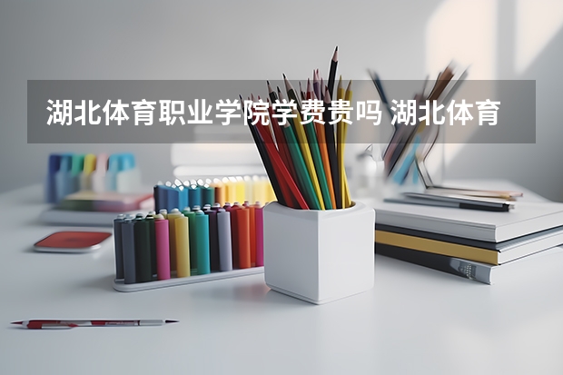 湖北体育职业学院学费贵吗 湖北体育职业学院校园环境好不好