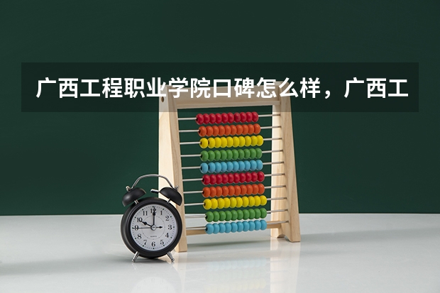 广西工程职业学院口碑怎么样，广西工程职业学院学校位置在哪