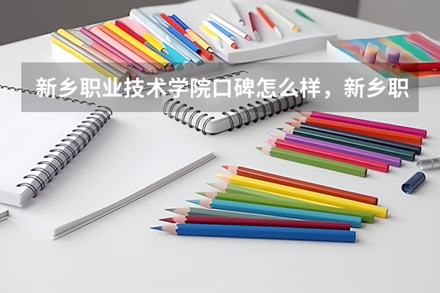 新乡职业技术学院口碑怎么样，新乡职业技术学院学校位置在哪