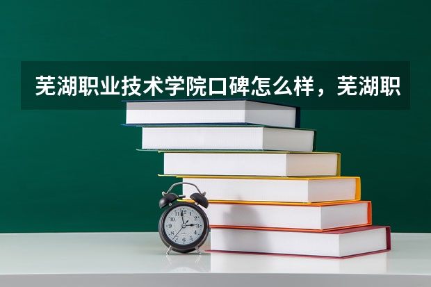 芜湖职业技术学院口碑怎么样，芜湖职业技术学院学校位置在哪