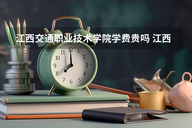 江西交通职业技术学院学费贵吗 江西交通职业技术学院校园环境好不好