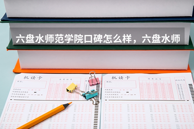 六盘水师范学院口碑怎么样，六盘水师范学院学校位置在哪