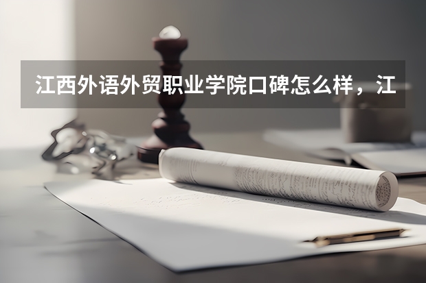 江西外语外贸职业学院口碑怎么样，江西外语外贸职业学院学校位置在哪