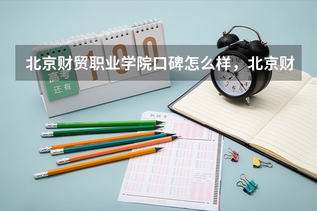 北京财贸职业学院口碑怎么样，北京财贸职业学院学校位置在哪