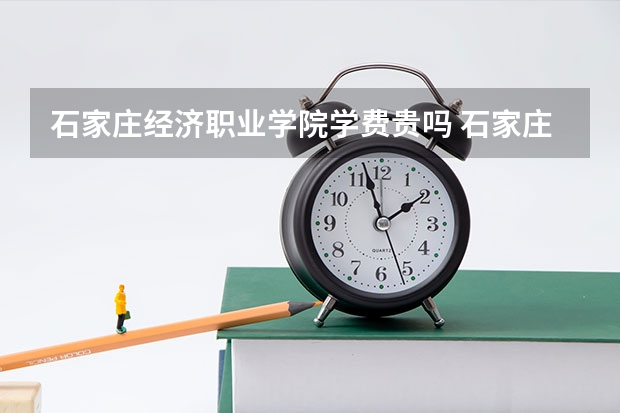 石家庄经济职业学院学费贵吗 石家庄经济职业学院校园环境好不好