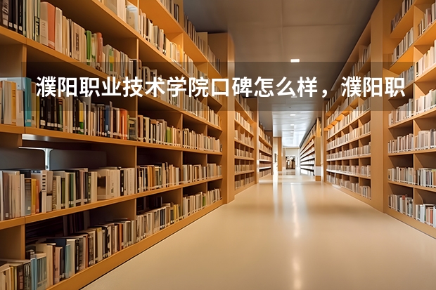 濮阳职业技术学院口碑怎么样，濮阳职业技术学院学校位置在哪