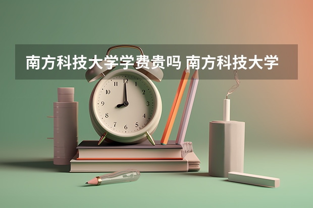 南方科技大学学费贵吗 南方科技大学校园环境好不好