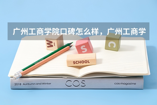 广州工商学院口碑怎么样，广州工商学院学校位置在哪