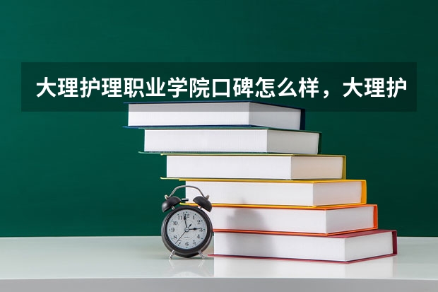 大理护理职业学院口碑怎么样，大理护理职业学院学校位置在哪