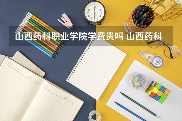 山西药科职业学院学费贵吗 山西药科职业学院校园环境好不好