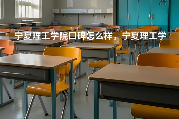 宁夏理工学院口碑怎么样，宁夏理工学院学校位置在哪