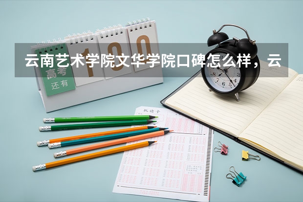 云南艺术学院文华学院口碑怎么样，云南艺术学院文华学院学校位置在哪