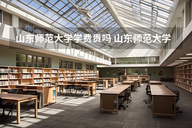 山东师范大学学费贵吗 山东师范大学校园环境好不好