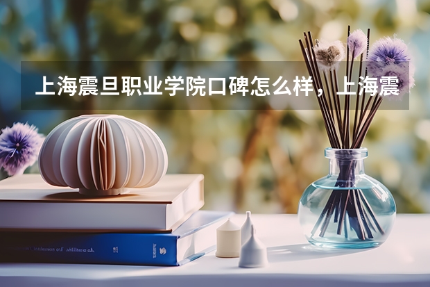 上海震旦职业学院口碑怎么样，上海震旦职业学院学校位置在哪