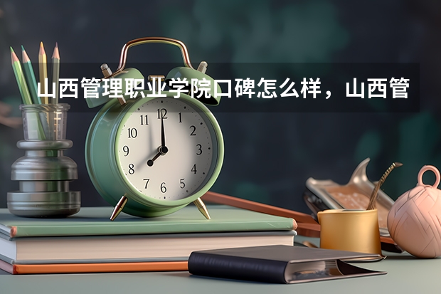 山西管理职业学院口碑怎么样，山西管理职业学院学校位置在哪