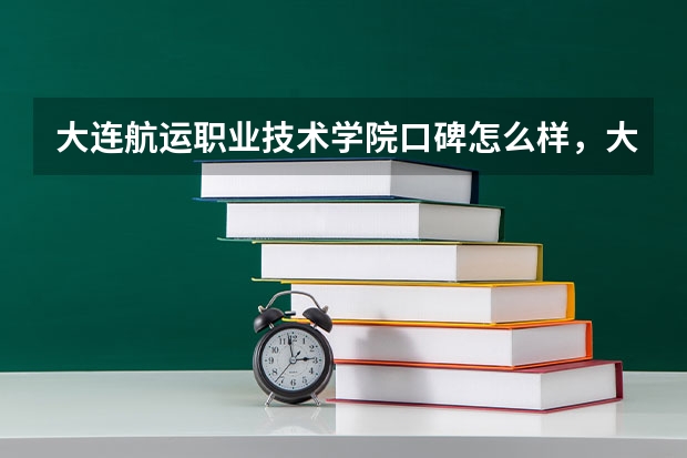 大连航运职业技术学院口碑怎么样，大连航运职业技术学院学校位置在哪