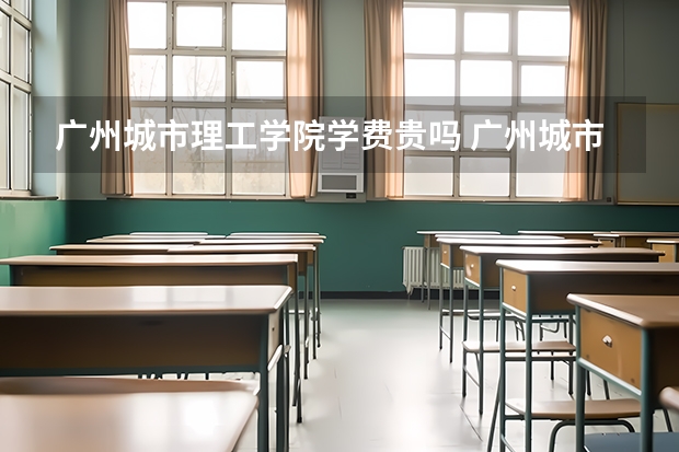 广州城市理工学院学费贵吗 广州城市理工学院校园环境好不好