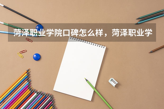 菏泽职业学院口碑怎么样，菏泽职业学院学校位置在哪