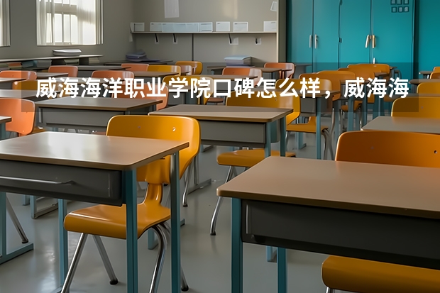 威海海洋职业学院口碑怎么样，威海海洋职业学院学校位置在哪