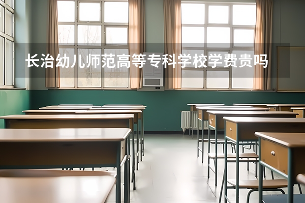 长治幼儿师范高等专科学校学费贵吗 长治幼儿师范高等专科学校校园环境好不好