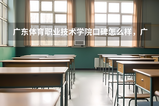 广东体育职业技术学院口碑怎么样，广东体育职业技术学院学校位置在哪