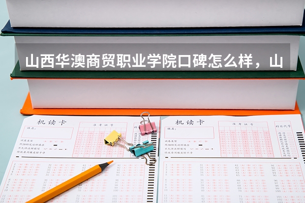 山西华澳商贸职业学院口碑怎么样，山西华澳商贸职业学院学校位置在哪