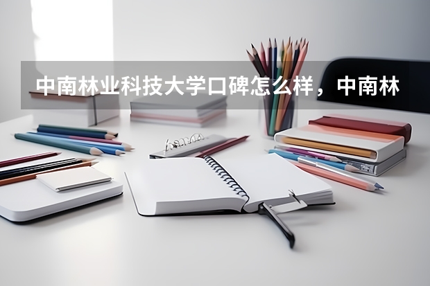 中南林业科技大学口碑怎么样，中南林业科技大学学校位置在哪