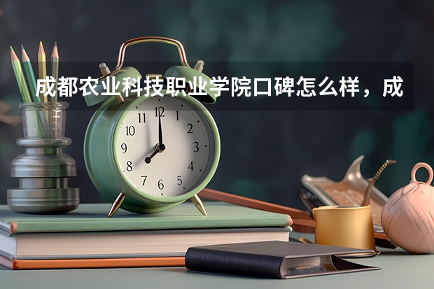 成都农业科技职业学院口碑怎么样，成都农业科技职业学院学校位置在哪