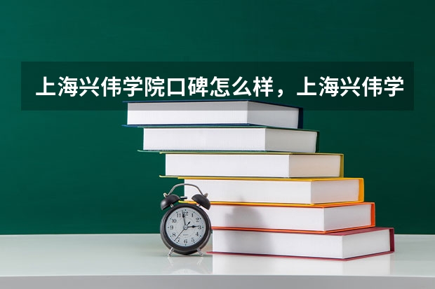 上海兴伟学院口碑怎么样，上海兴伟学院学校位置在哪