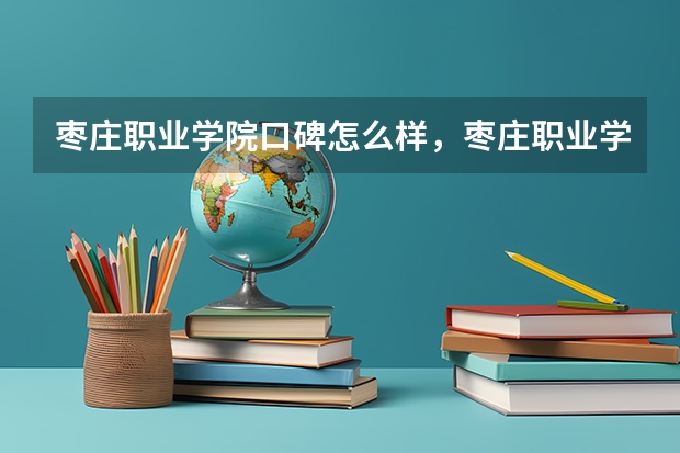 枣庄职业学院口碑怎么样，枣庄职业学院学校位置在哪