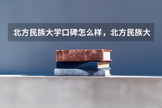 北方民族大学口碑怎么样，北方民族大学学校位置在哪