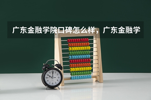 广东金融学院口碑怎么样，广东金融学院学校位置在哪