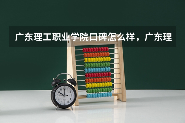 广东理工职业学院口碑怎么样，广东理工职业学院学校位置在哪