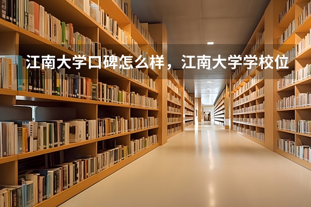 江南大学口碑怎么样，江南大学学校位置在哪