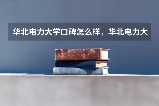 华北电力大学口碑怎么样，华北电力大学学校位置在哪