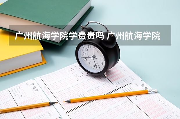 广州航海学院学费贵吗 广州航海学院校园环境好不好