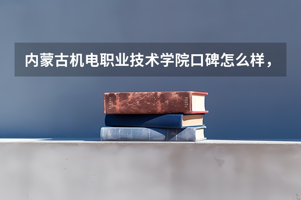 内蒙古机电职业技术学院口碑怎么样，内蒙古机电职业技术学院学校位置在哪