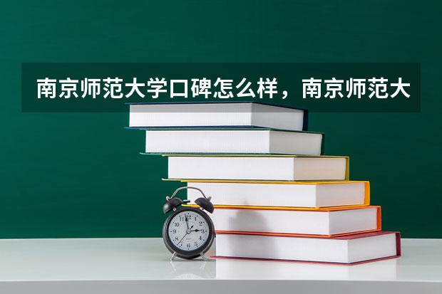 南京师范大学口碑怎么样，南京师范大学学校位置在哪