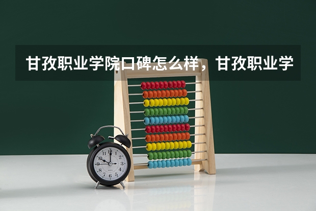 甘孜职业学院口碑怎么样，甘孜职业学院学校位置在哪