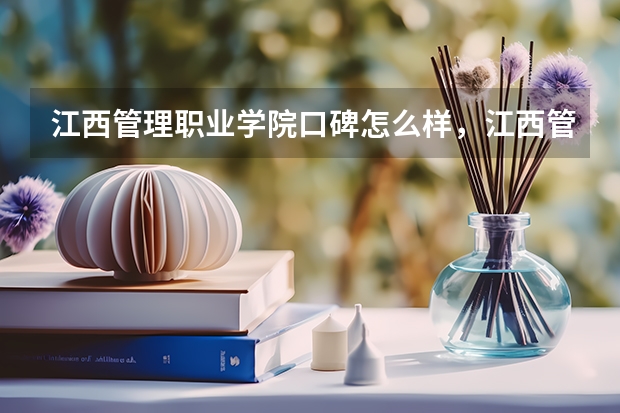 江西管理职业学院口碑怎么样，江西管理职业学院学校位置在哪