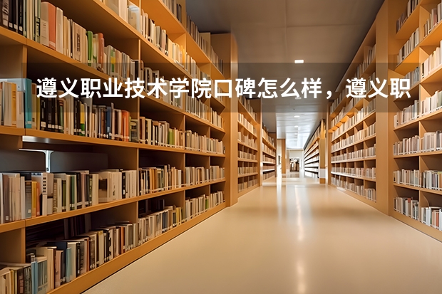 遵义职业技术学院口碑怎么样，遵义职业技术学院学校位置在哪