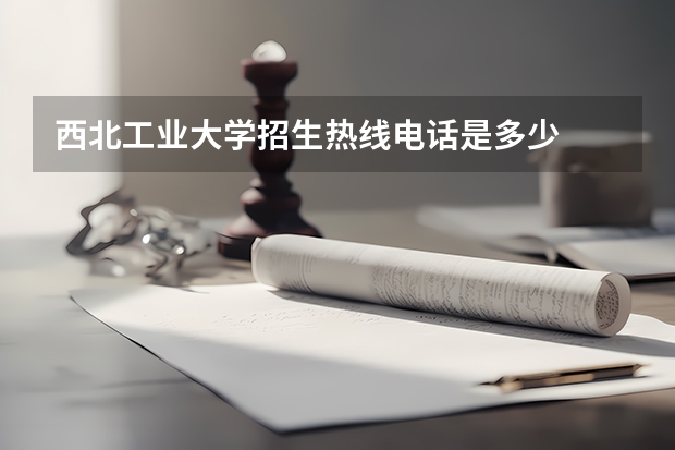 西北工业大学招生热线电话是多少